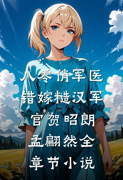 八零俏军医错嫁糙汉军官贺昭朗孟翩然全章节小说