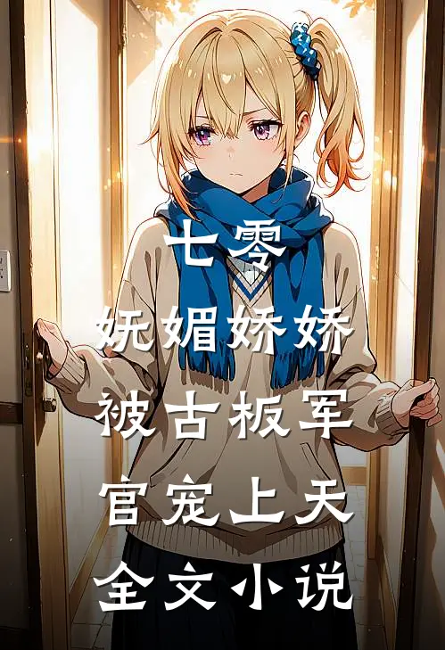 七零：妩媚娇娇被古板军官宠上天全文小说