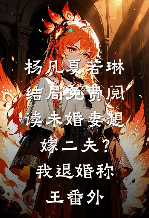 杨凡夏若琳结局免费阅读未婚妻想嫁二夫？我退婚称王番外
