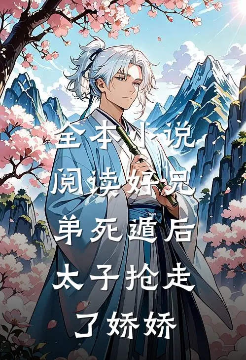 全本小说阅读好兄弟死遁后，太子抢走了娇娇