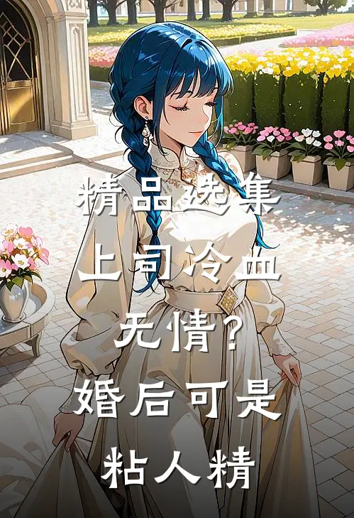 精品选集上司冷血无情？婚后可是粘人精