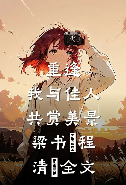 《重逢:我与佳人共赏美景》梁书媞程清玙全文