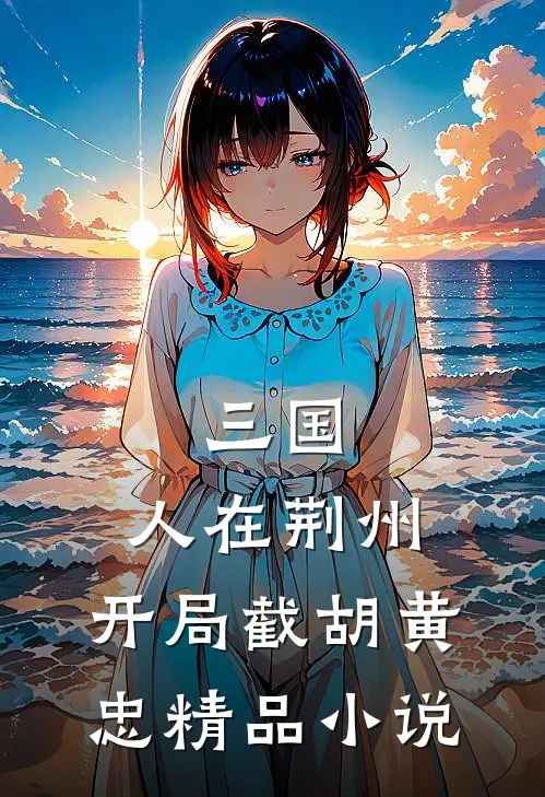 三国：人在荆州，开局截胡黄忠精品小说