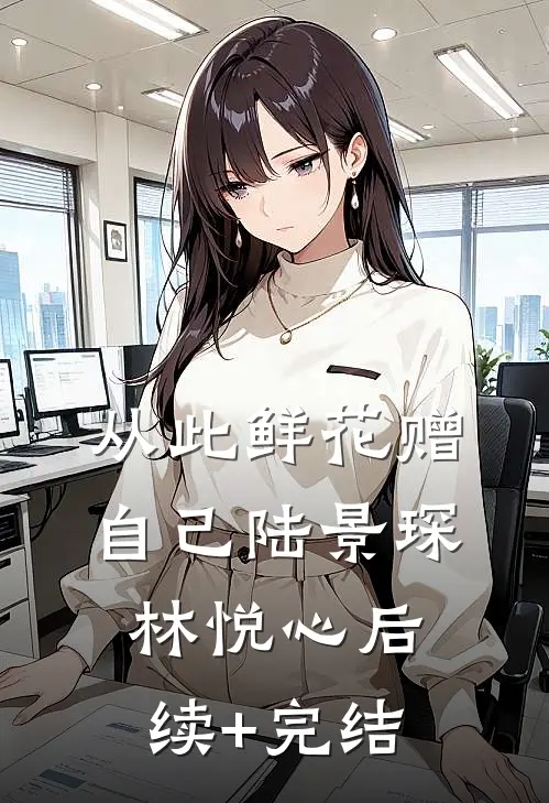 从此鲜花赠自己陆景琛林悦心后续+完结