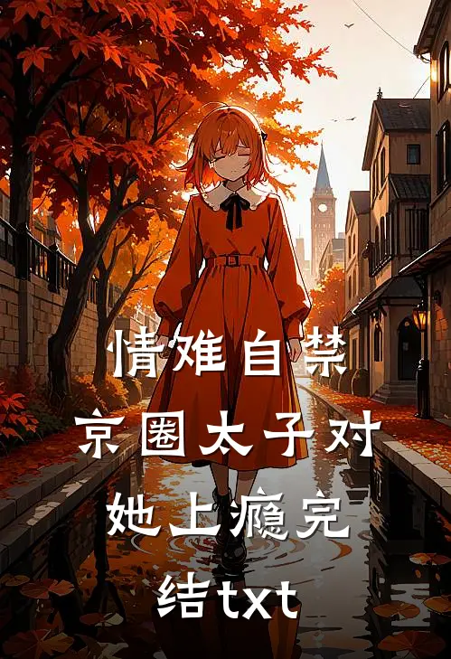 情难自禁，京圈太子对她上瘾完结txt