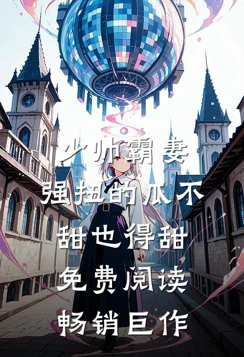 少帅霸妻,强扭的瓜不甜也得甜 免费阅读畅销巨作