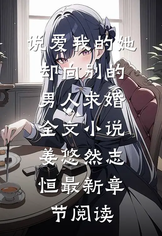 说爱我的她，却向别的男人求婚全文小说姜悠然志恒最新章节阅读