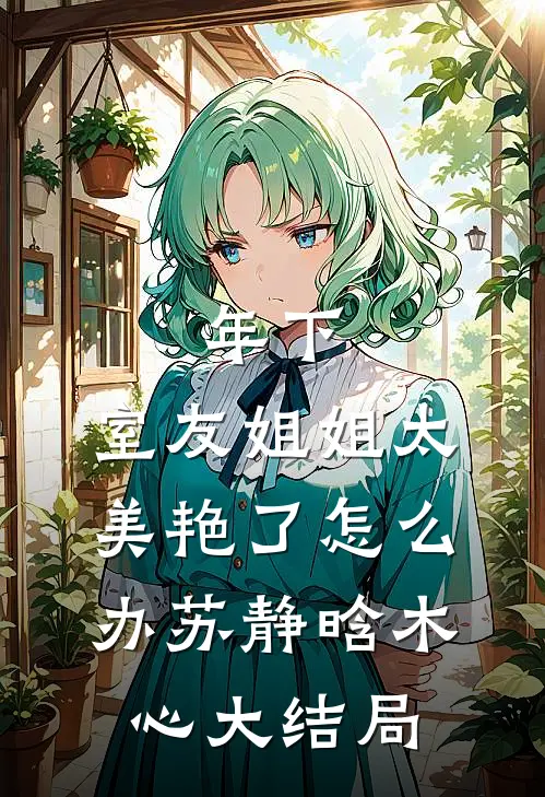 年下：室友姐姐太美艳了怎么办苏静晗木心大结局