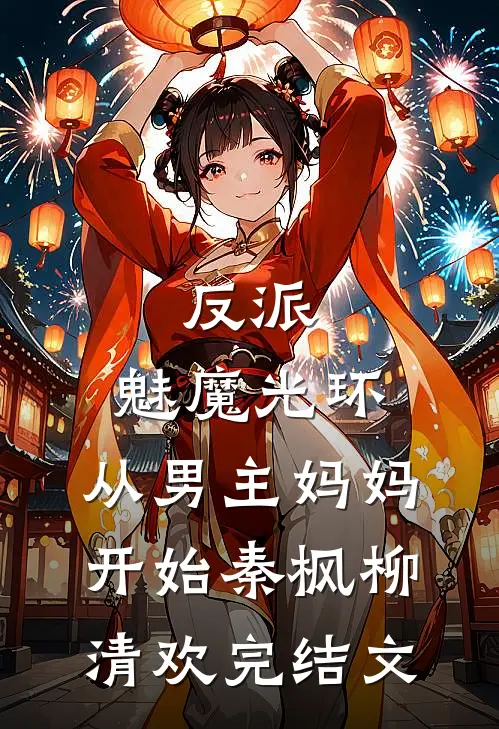 反派：魅魔光环，从男主妈妈开始秦枫柳清欢完结文
