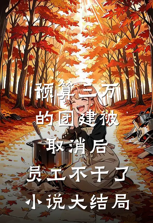 预算三万的团建被取消后，员工不干了小说大结局