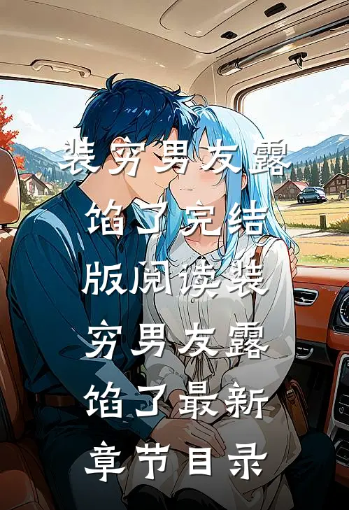 《装穷男友露馅了》完结版阅读《装穷男友露馅了》最新章节目录