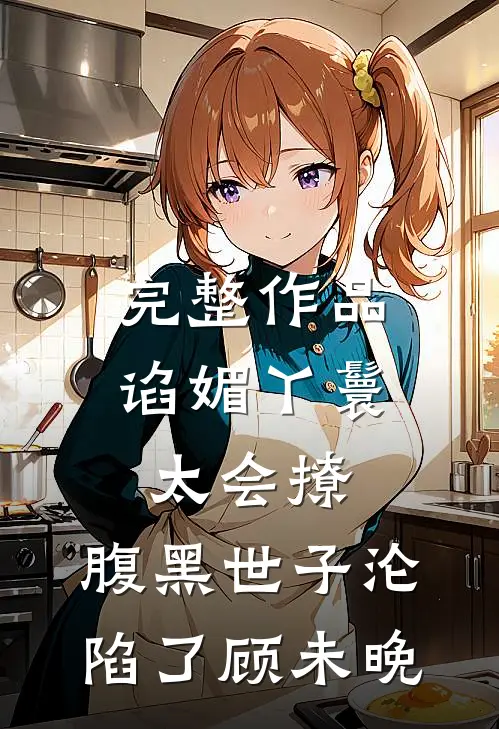 完整作品谄媚丫鬟太会撩,腹黑世子沦陷了顾未晚