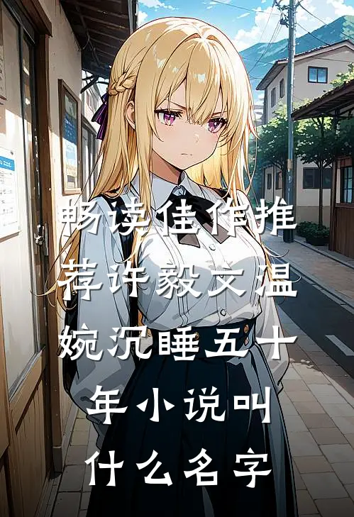 畅读佳作推荐许毅文温婉沉睡五十年小说叫什么名字