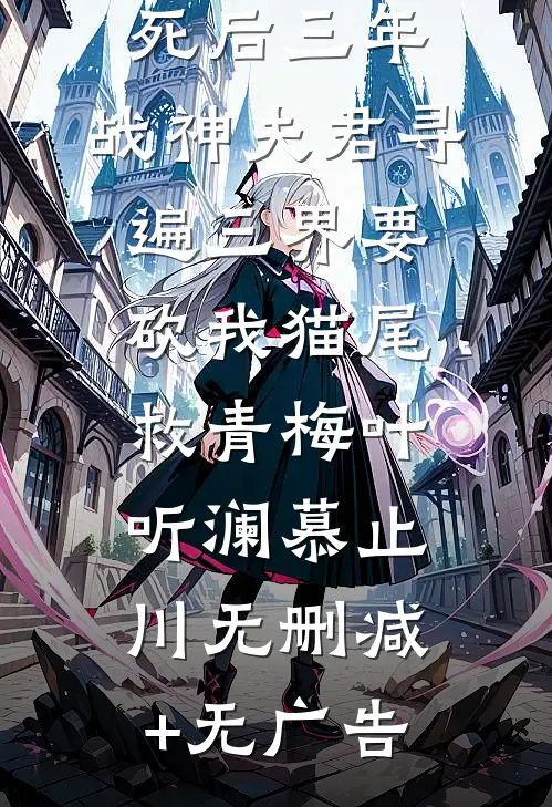 死后三年，战神夫君寻遍三界要砍我猫尾救青梅叶听澜慕止川无删减+无广告