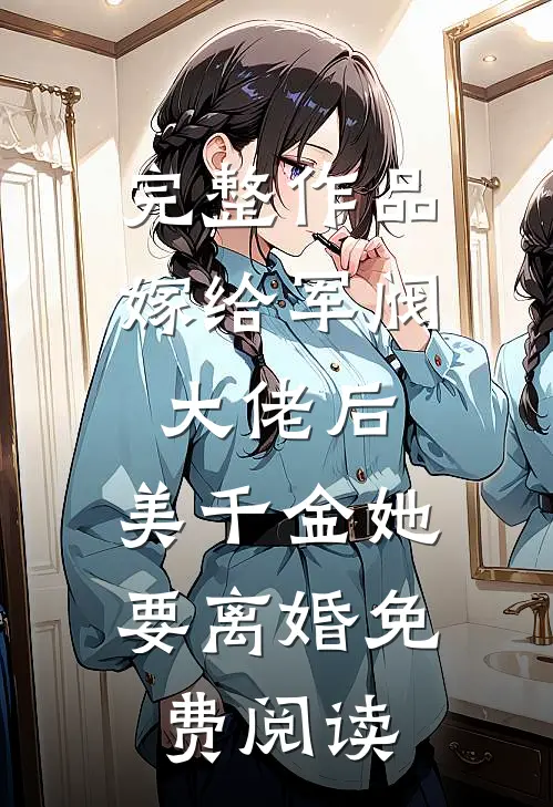 完整作品嫁给军阀大佬后,美千金她要离婚免费阅读