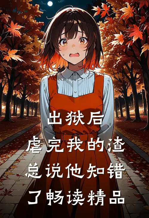 出狱后，虐完我的渣总说他知错了畅读精品