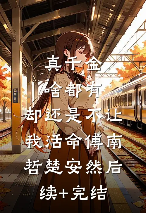 真千金啥都有，却还是不让我活命傅南哲楚安然后续+完结