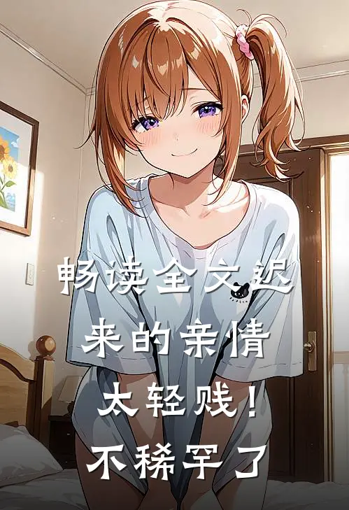 畅读全文迟来的亲情太轻贱！不稀罕了