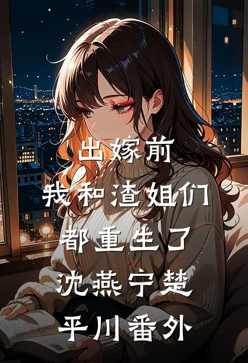 出嫁前，我和渣姐们都重生了沈燕宁楚平川 番外