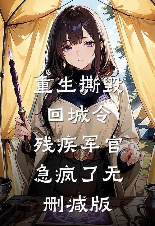 重生撕毁回城令，残疾军官急疯了无删减版