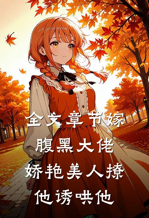 全文章节嫁腹黑大佬，娇艳美人撩他诱哄他