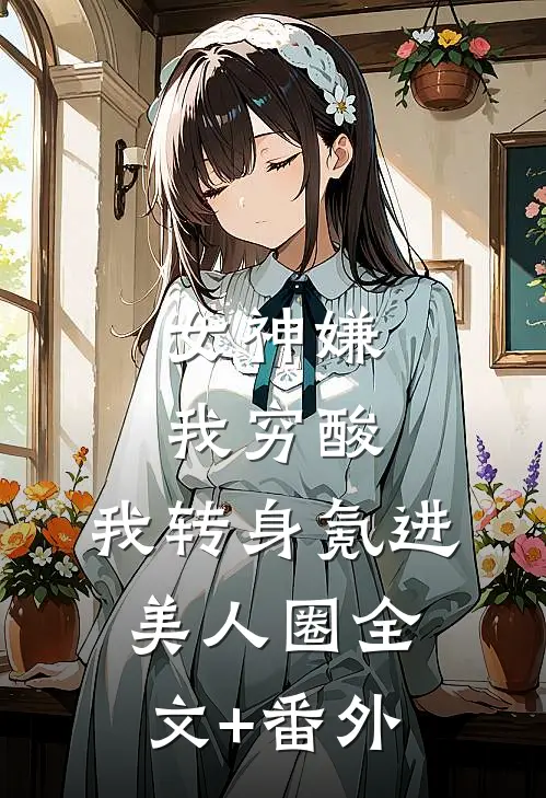 女神嫌我穷酸，我转身氪进美人圈全文+番外