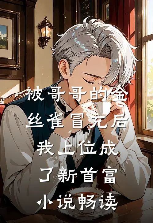 被哥哥的金丝雀冒充后，我上位成了新首富小说畅读