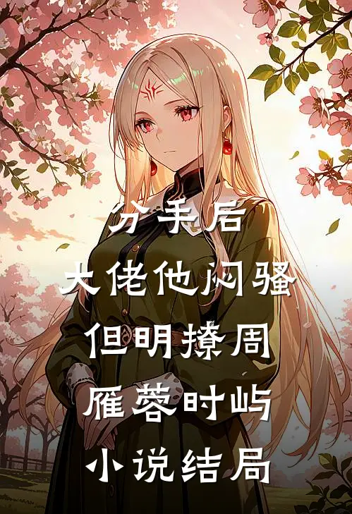 分手后，大佬他闷骚但明撩周雁蓉时屿小说结局