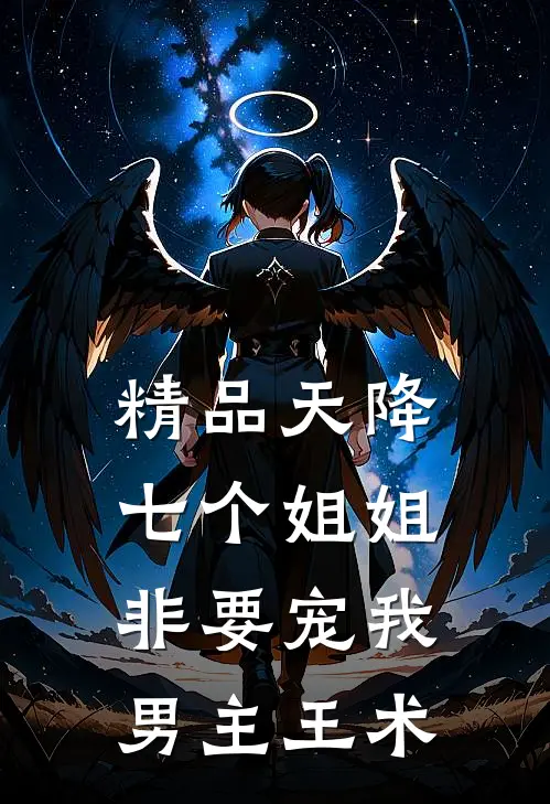 精品天降七个姐姐非要宠我男主王术