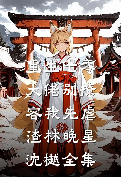 重生七零，大佬别撩，容我先虐渣林晚星沈樾 全集