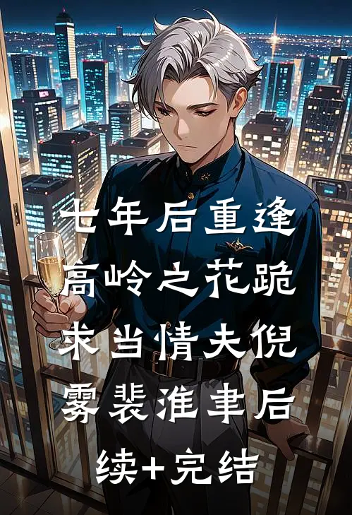 七年后重逢，高岭之花跪求当情夫倪雾裴淮聿后续+完结