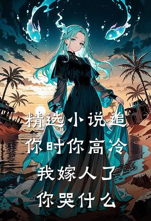 精选小说追你时你高冷，我嫁人了你哭什么