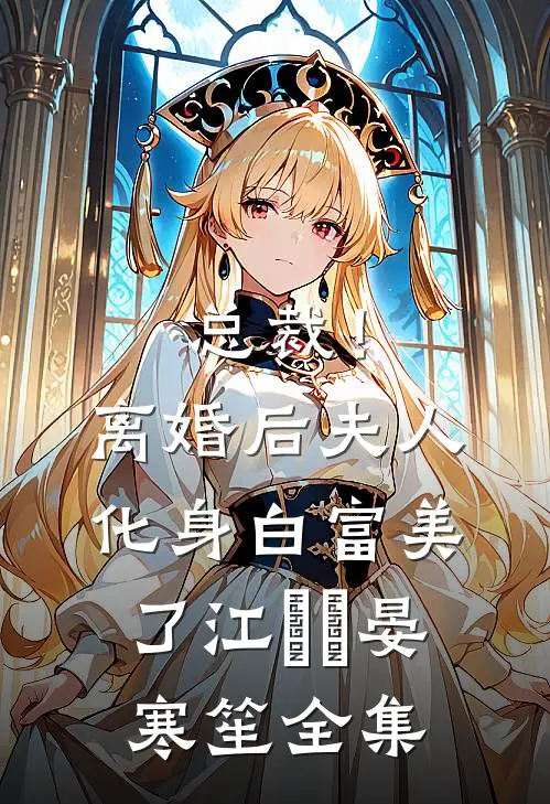总裁！离婚后，夫人化身白富美了江嬛嬛晏寒笙全集