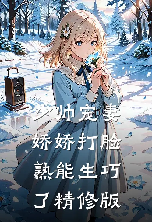 少帅宠妻，娇娇打脸熟能生巧了精修版