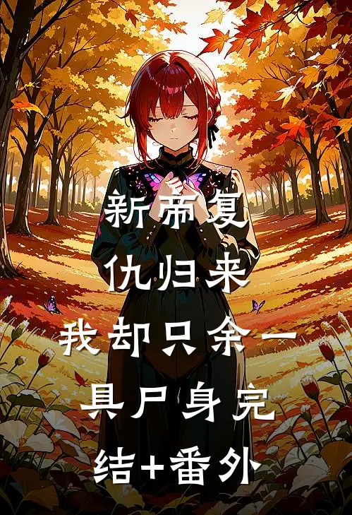 新帝复仇归来，我却只余一具尸身完结+番外