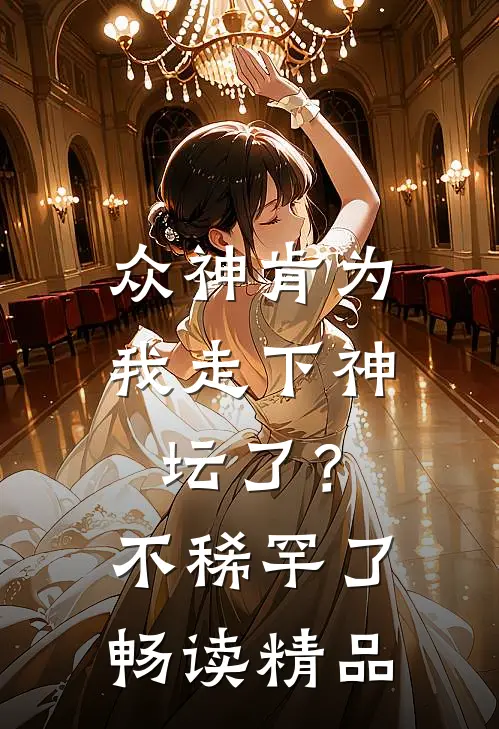 众神肯为我走下神坛了？不稀罕了畅读精品