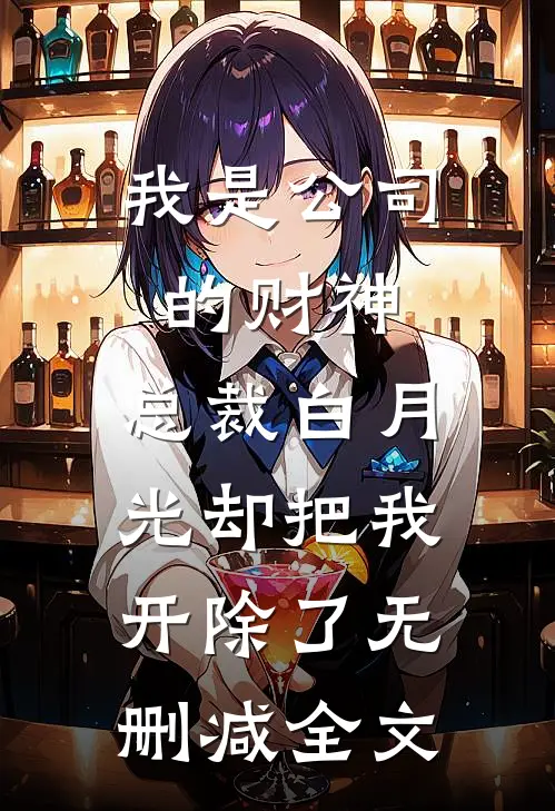 我是公司的财神，总裁白月光却把我开除了无删减全文
