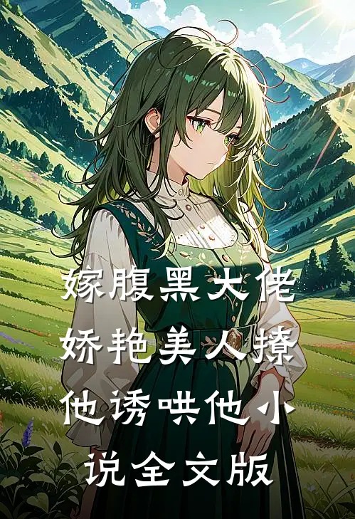 嫁腹黑大佬,娇艳美人撩他诱哄他 小说全文版