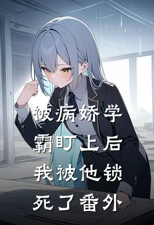 被病娇学霸盯上后，我被他锁死了番外