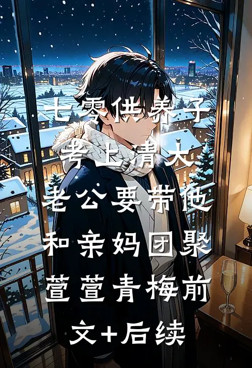 七零供养子考上清大，老公要带他和亲妈团聚萱萱青梅前文+后续