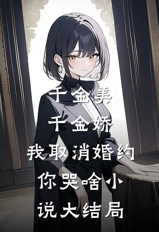 千金美，千金娇，我取消婚约你哭啥小说大结局