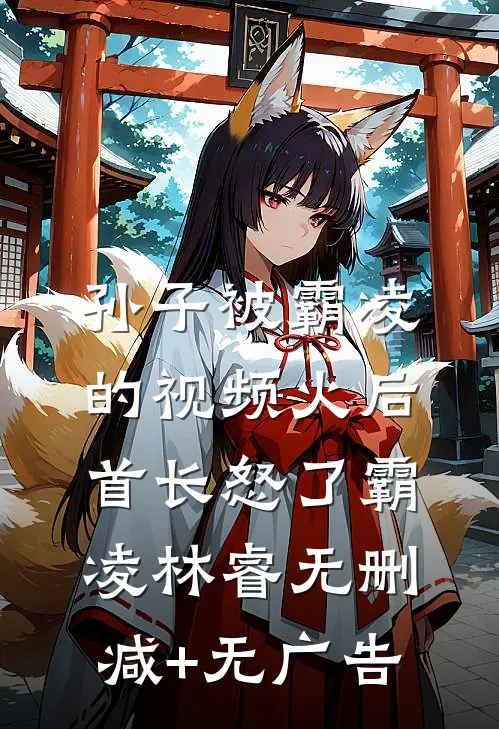 孙子被霸凌的视频火后，首长怒了霸凌林睿无删减+无广告