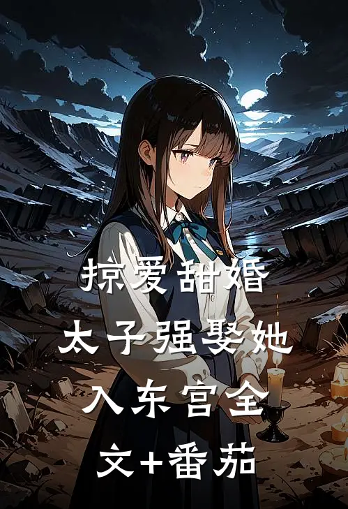 掠爱甜婚：太子强娶她入东宫全文+番茄