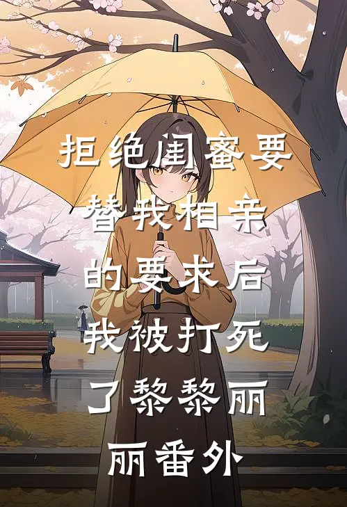 拒绝闺蜜要替我相亲的要求后，我被打死了黎黎丽丽 番外