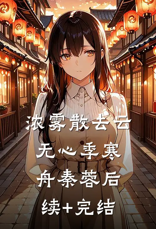 浓雾散去云无心季寒舟秦蓉后续+完结