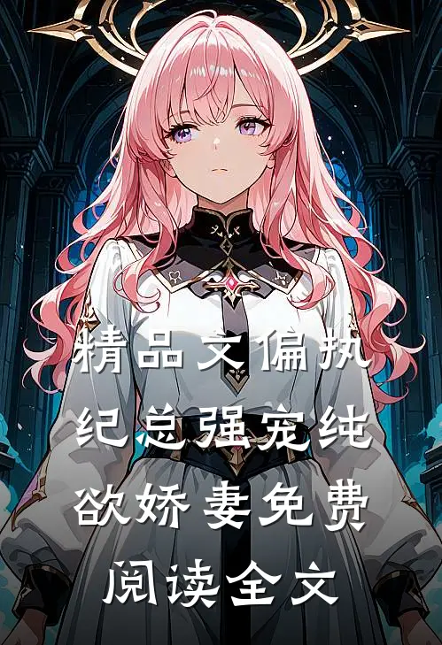 精品文偏执纪总强宠纯欲娇妻免费阅读全文
