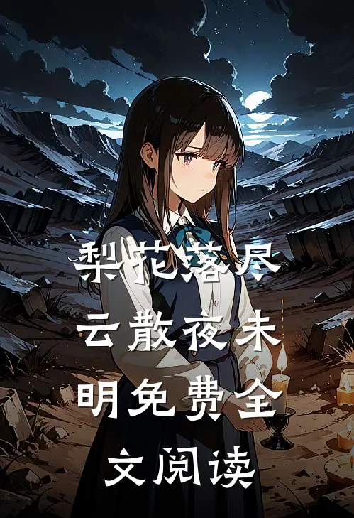 梨花落尽，云散夜未明免费全文阅读