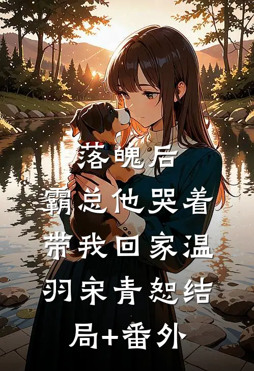 落魄后，霸总他哭着带我回家温羽宋青恕结局+番外