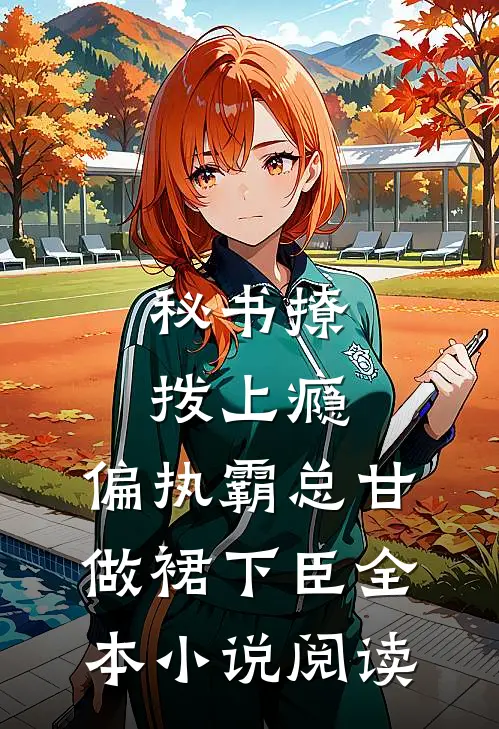 秘书撩拨上瘾，偏执霸总甘做裙下臣全本小说阅读
