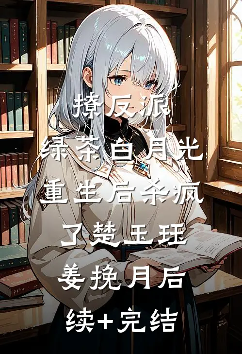 撩反派，绿茶白月光重生后杀疯了楚玉珏姜挽月后续+完结